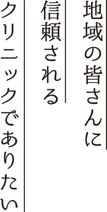 地域の皆さんに 信頼される クリニックでありたい